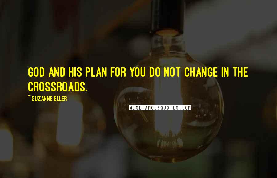 Suzanne Eller Quotes: God and His plan for you do not change in the crossroads.