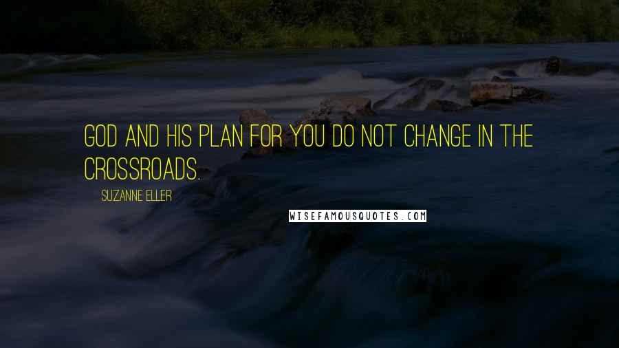 Suzanne Eller Quotes: God and His plan for you do not change in the crossroads.