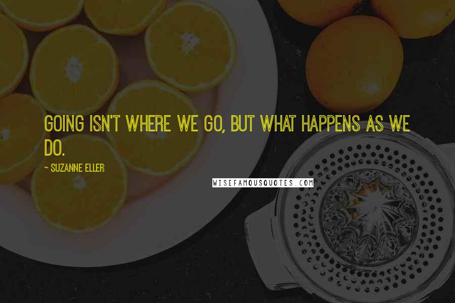 Suzanne Eller Quotes: Going isn't where we go, but what happens as we do.