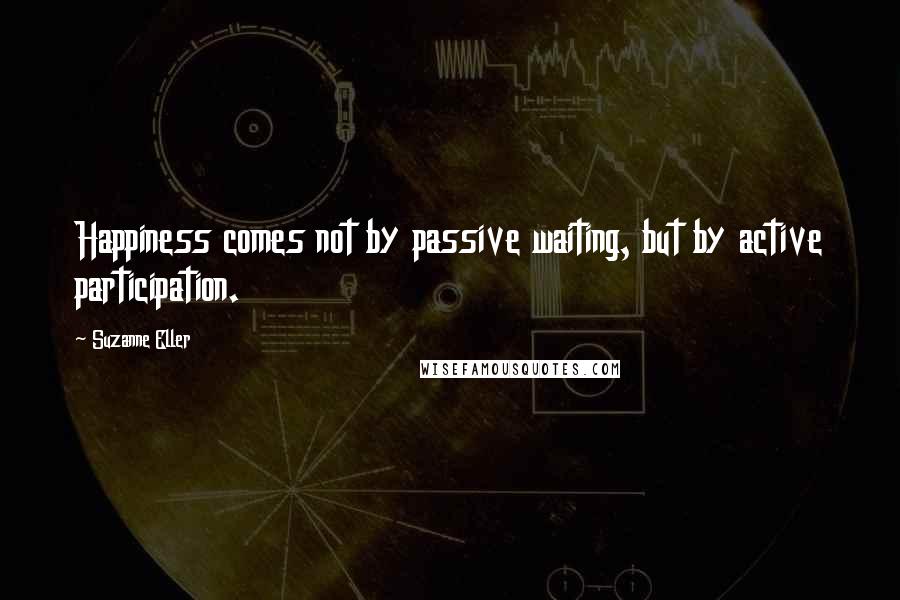 Suzanne Eller Quotes: Happiness comes not by passive waiting, but by active participation.