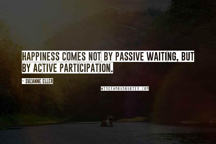 Suzanne Eller Quotes: Happiness comes not by passive waiting, but by active participation.