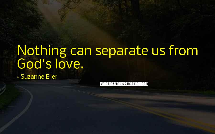 Suzanne Eller Quotes: Nothing can separate us from God's love.