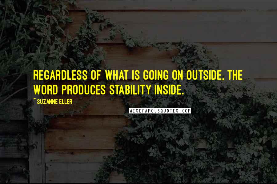 Suzanne Eller Quotes: Regardless of what is going on outside, the Word produces stability inside.