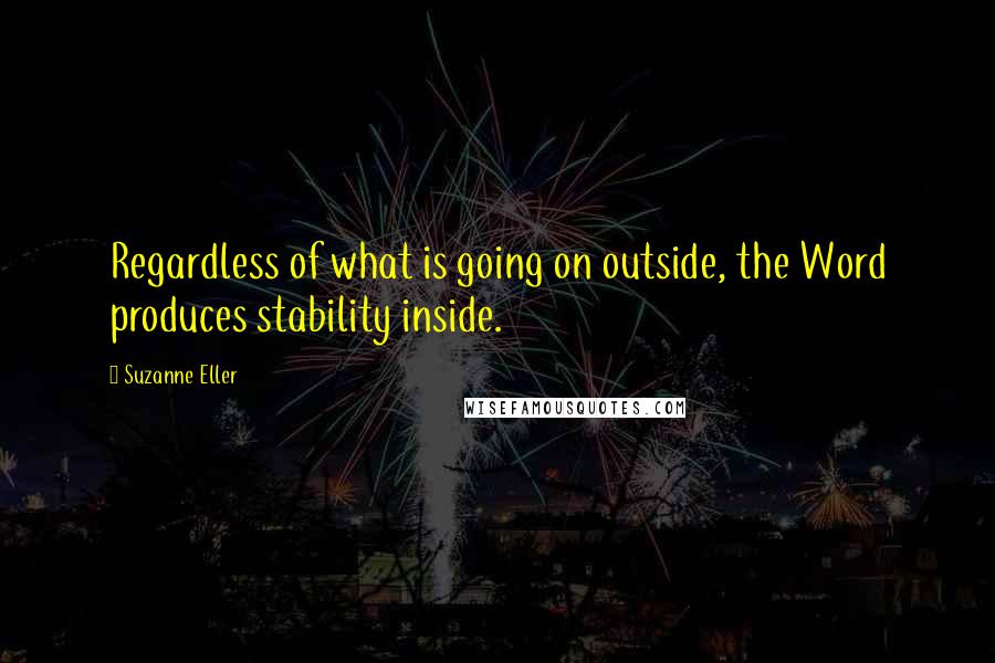 Suzanne Eller Quotes: Regardless of what is going on outside, the Word produces stability inside.