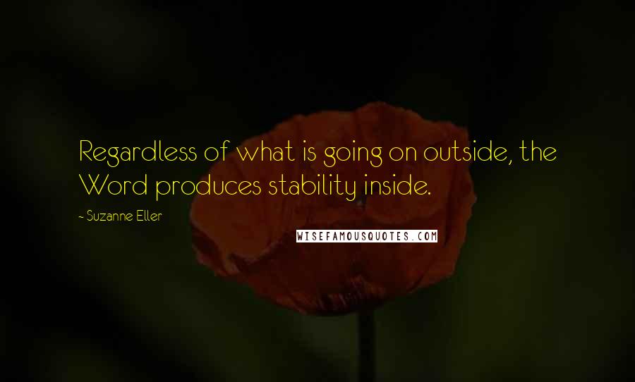 Suzanne Eller Quotes: Regardless of what is going on outside, the Word produces stability inside.