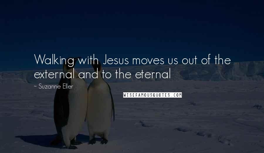 Suzanne Eller Quotes: Walking with Jesus moves us out of the external and to the eternal