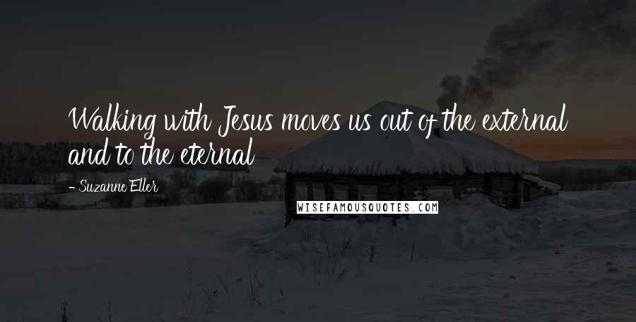 Suzanne Eller Quotes: Walking with Jesus moves us out of the external and to the eternal