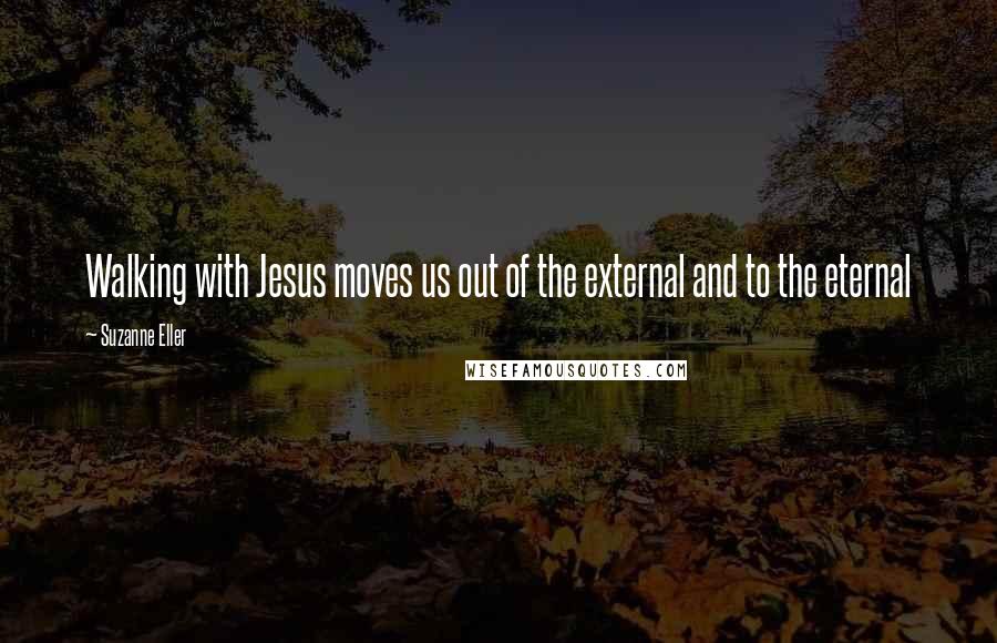 Suzanne Eller Quotes: Walking with Jesus moves us out of the external and to the eternal