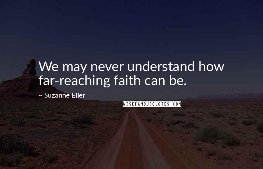 Suzanne Eller Quotes: We may never understand how far-reaching faith can be.