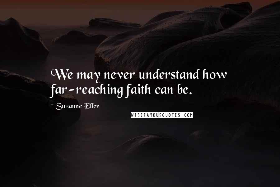 Suzanne Eller Quotes: We may never understand how far-reaching faith can be.