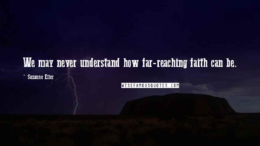 Suzanne Eller Quotes: We may never understand how far-reaching faith can be.