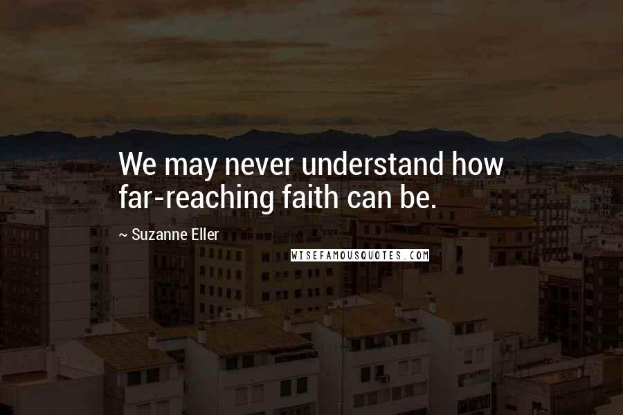 Suzanne Eller Quotes: We may never understand how far-reaching faith can be.