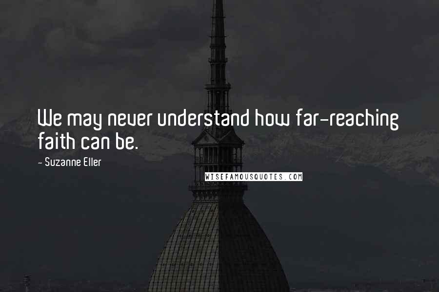 Suzanne Eller Quotes: We may never understand how far-reaching faith can be.