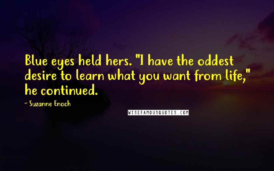 Suzanne Enoch Quotes: Blue eyes held hers. "I have the oddest desire to learn what you want from life," he continued.