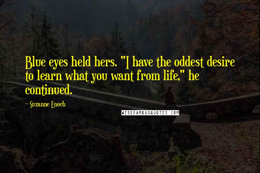 Suzanne Enoch Quotes: Blue eyes held hers. "I have the oddest desire to learn what you want from life," he continued.