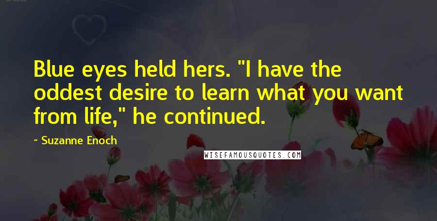 Suzanne Enoch Quotes: Blue eyes held hers. "I have the oddest desire to learn what you want from life," he continued.