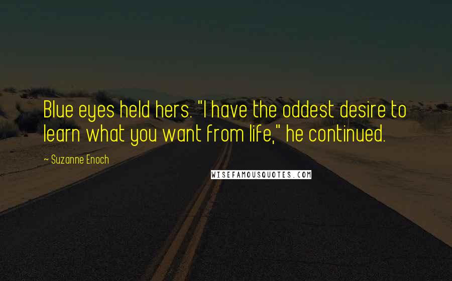 Suzanne Enoch Quotes: Blue eyes held hers. "I have the oddest desire to learn what you want from life," he continued.