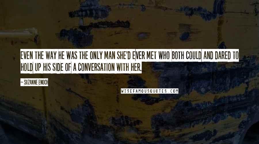 Suzanne Enoch Quotes: Even the way he was the only man she'd ever met who both could and dared to hold up his side of a conversation with her.