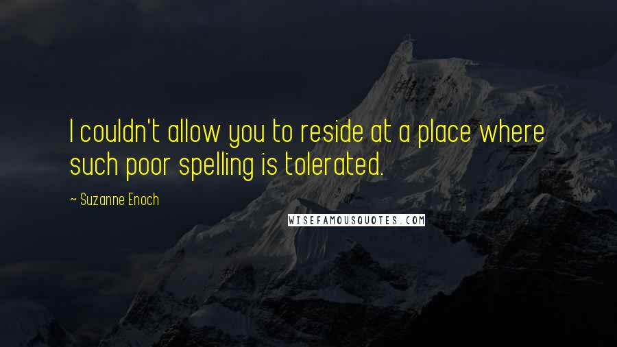 Suzanne Enoch Quotes: I couldn't allow you to reside at a place where such poor spelling is tolerated.
