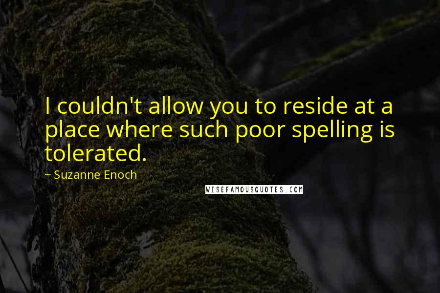 Suzanne Enoch Quotes: I couldn't allow you to reside at a place where such poor spelling is tolerated.