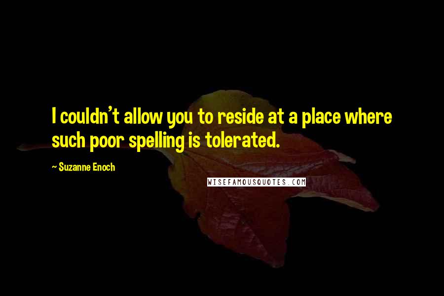 Suzanne Enoch Quotes: I couldn't allow you to reside at a place where such poor spelling is tolerated.