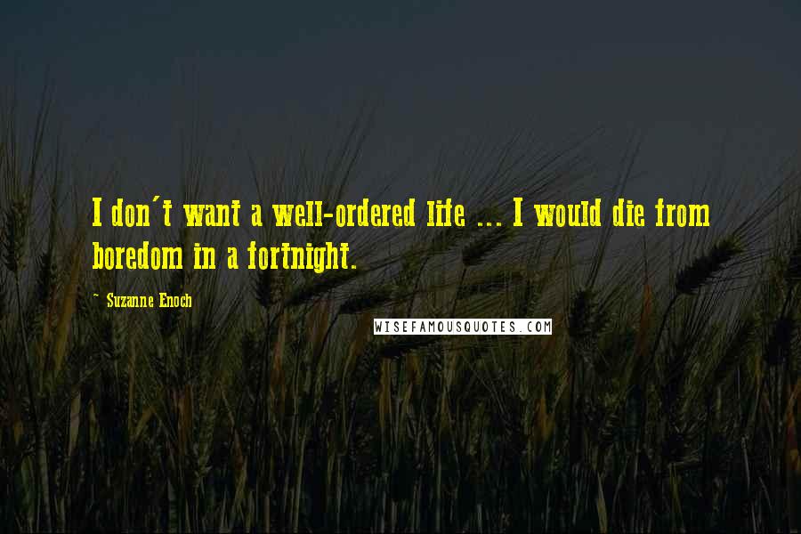 Suzanne Enoch Quotes: I don't want a well-ordered life ... I would die from boredom in a fortnight.