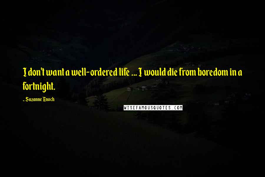 Suzanne Enoch Quotes: I don't want a well-ordered life ... I would die from boredom in a fortnight.