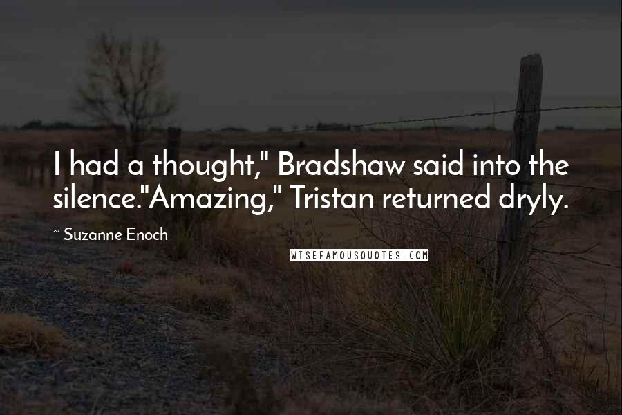 Suzanne Enoch Quotes: I had a thought," Bradshaw said into the silence."Amazing," Tristan returned dryly.