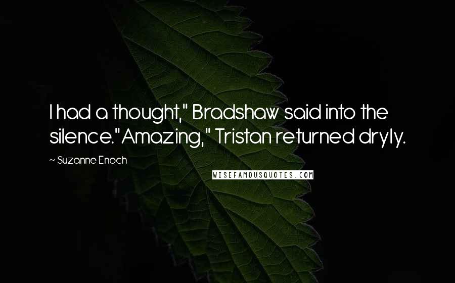 Suzanne Enoch Quotes: I had a thought," Bradshaw said into the silence."Amazing," Tristan returned dryly.