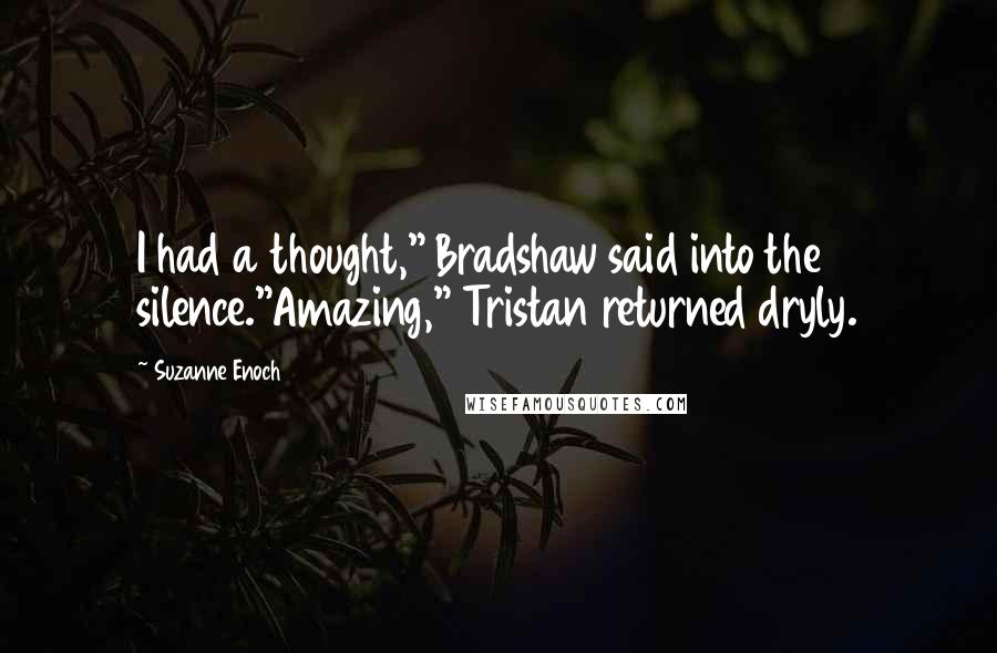 Suzanne Enoch Quotes: I had a thought," Bradshaw said into the silence."Amazing," Tristan returned dryly.