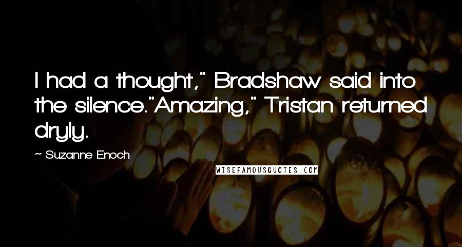 Suzanne Enoch Quotes: I had a thought," Bradshaw said into the silence."Amazing," Tristan returned dryly.