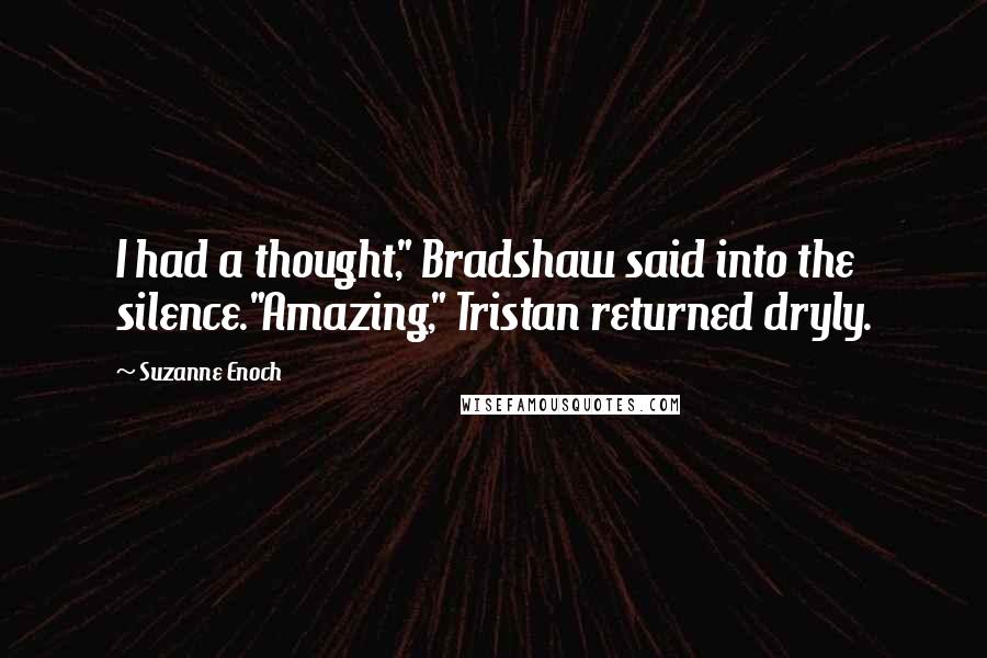 Suzanne Enoch Quotes: I had a thought," Bradshaw said into the silence."Amazing," Tristan returned dryly.