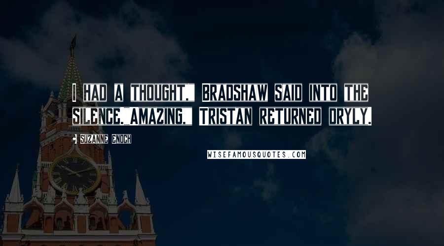 Suzanne Enoch Quotes: I had a thought," Bradshaw said into the silence."Amazing," Tristan returned dryly.