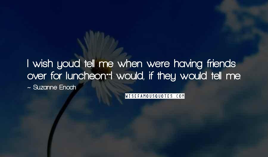 Suzanne Enoch Quotes: I wish you'd tell me when we're having friends over for luncheon.""I would, if they would tell me.