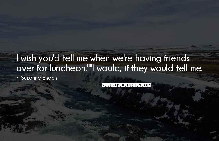 Suzanne Enoch Quotes: I wish you'd tell me when we're having friends over for luncheon.""I would, if they would tell me.