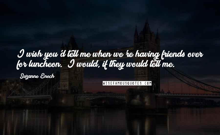 Suzanne Enoch Quotes: I wish you'd tell me when we're having friends over for luncheon.""I would, if they would tell me.