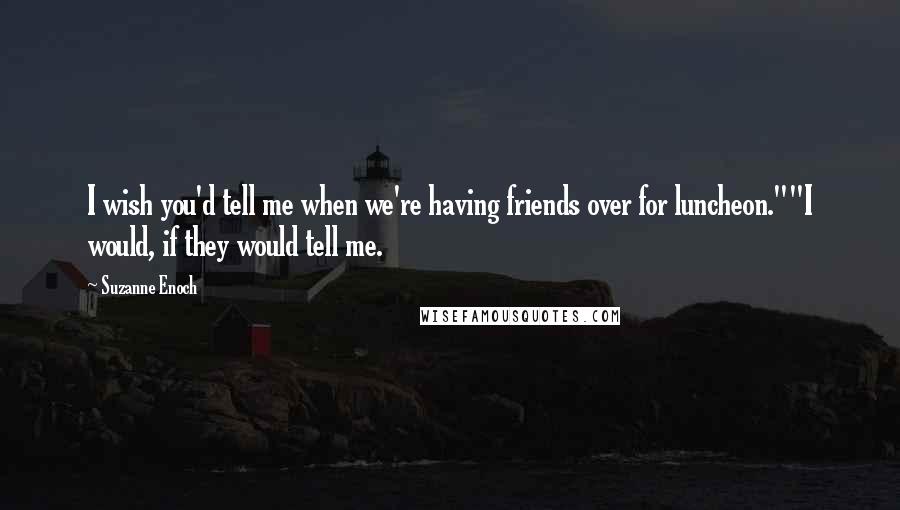 Suzanne Enoch Quotes: I wish you'd tell me when we're having friends over for luncheon.""I would, if they would tell me.