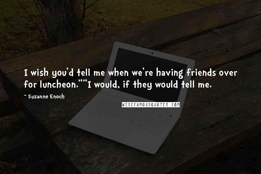 Suzanne Enoch Quotes: I wish you'd tell me when we're having friends over for luncheon.""I would, if they would tell me.