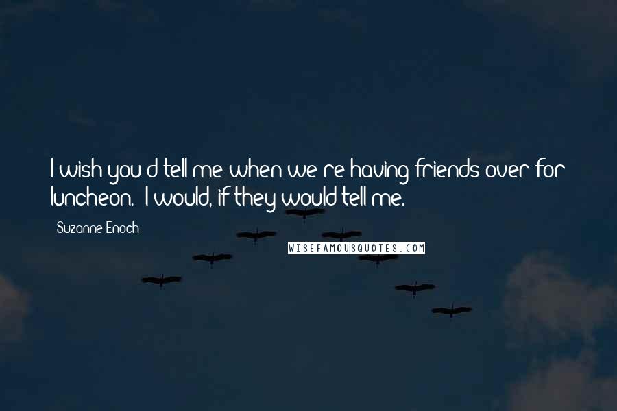 Suzanne Enoch Quotes: I wish you'd tell me when we're having friends over for luncheon.""I would, if they would tell me.