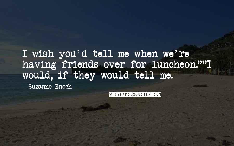 Suzanne Enoch Quotes: I wish you'd tell me when we're having friends over for luncheon.""I would, if they would tell me.