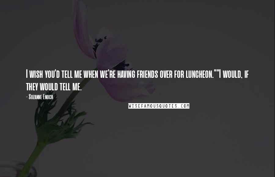 Suzanne Enoch Quotes: I wish you'd tell me when we're having friends over for luncheon.""I would, if they would tell me.