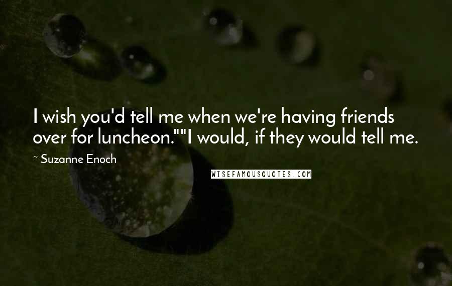 Suzanne Enoch Quotes: I wish you'd tell me when we're having friends over for luncheon.""I would, if they would tell me.