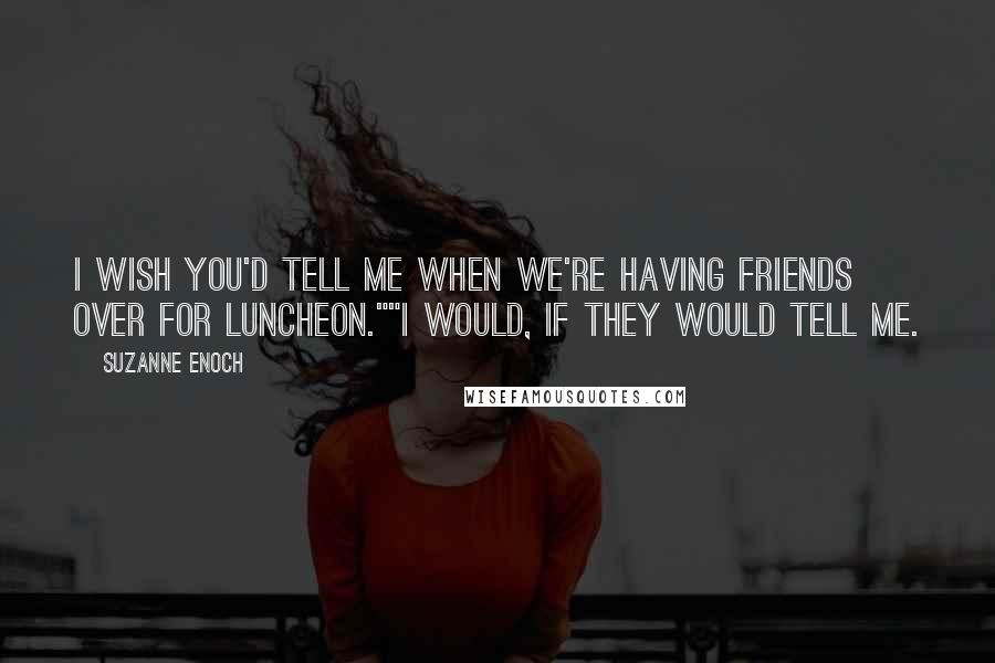 Suzanne Enoch Quotes: I wish you'd tell me when we're having friends over for luncheon.""I would, if they would tell me.