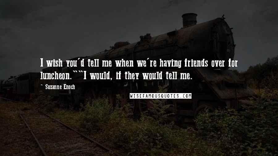 Suzanne Enoch Quotes: I wish you'd tell me when we're having friends over for luncheon.""I would, if they would tell me.