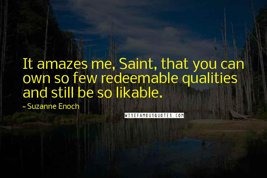 Suzanne Enoch Quotes: It amazes me, Saint, that you can own so few redeemable qualities and still be so likable.