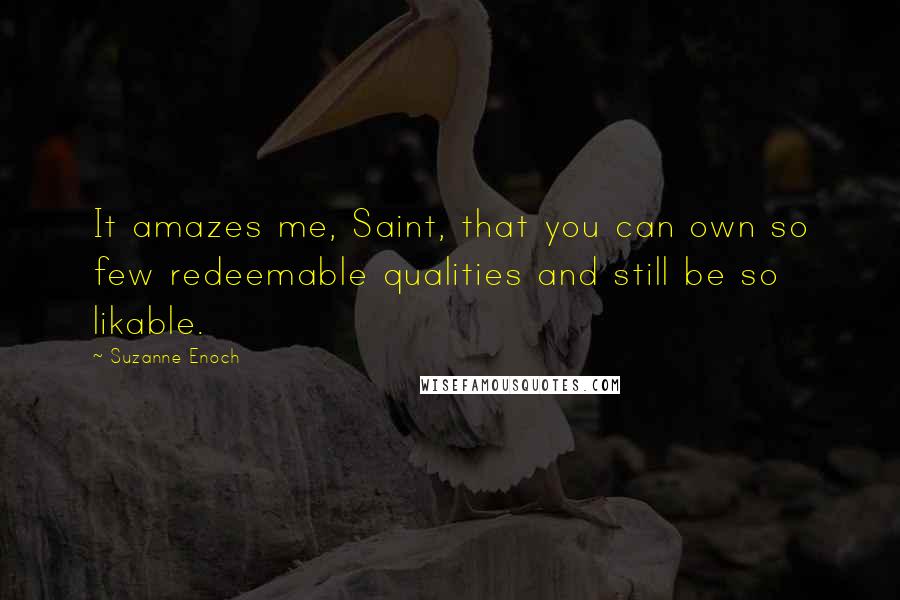 Suzanne Enoch Quotes: It amazes me, Saint, that you can own so few redeemable qualities and still be so likable.