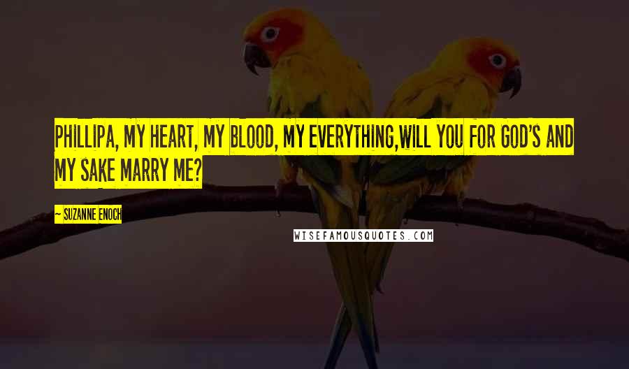 Suzanne Enoch Quotes: Phillipa, my heart, my blood, my everything,will you for God's and my sake marry me?