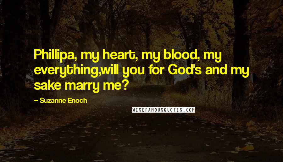 Suzanne Enoch Quotes: Phillipa, my heart, my blood, my everything,will you for God's and my sake marry me?