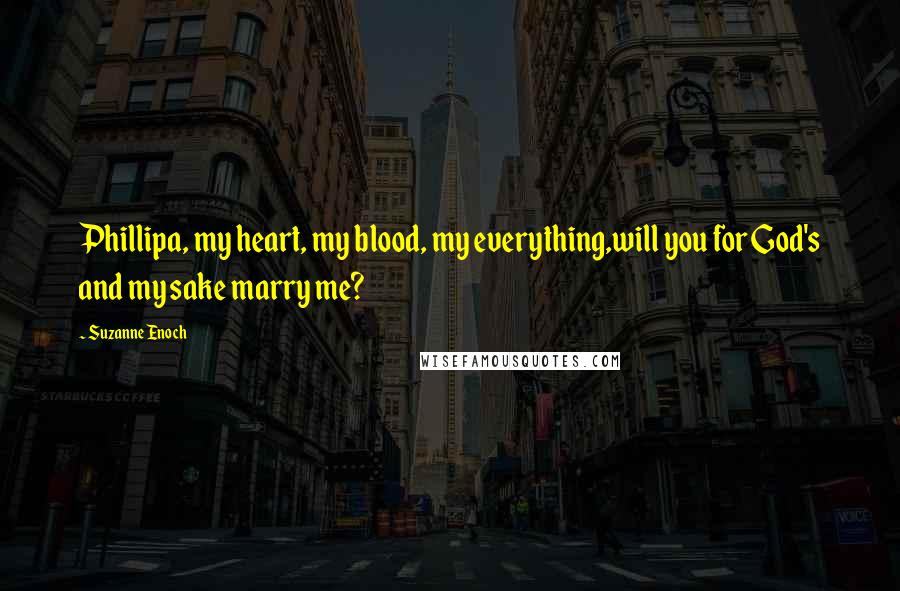 Suzanne Enoch Quotes: Phillipa, my heart, my blood, my everything,will you for God's and my sake marry me?