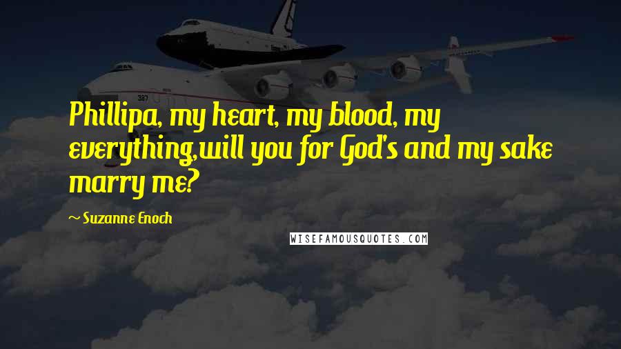 Suzanne Enoch Quotes: Phillipa, my heart, my blood, my everything,will you for God's and my sake marry me?